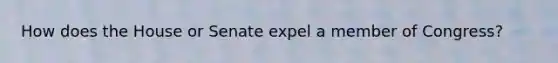 How does the House or Senate expel a member of Congress?