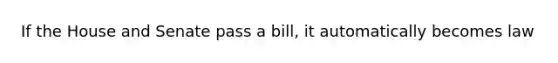 If the House and Senate pass a bill, it automatically becomes law