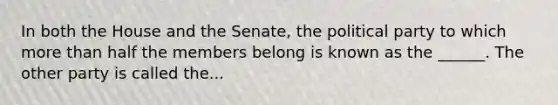 In both the House and the Senate, the political party to which <a href='https://www.questionai.com/knowledge/keWHlEPx42-more-than' class='anchor-knowledge'>more than</a> half the members belong is known as the ______. The other party is called the...