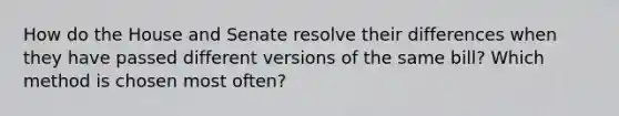 How do the House and Senate resolve their differences when they have passed different versions of the same bill? Which method is chosen most often?