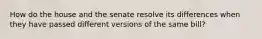 How do the house and the senate resolve its differences when they have passed different versions of the same bill?