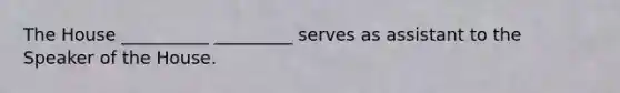 The House __________ _________ serves as assistant to the Speaker of the House.