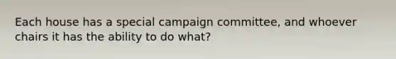 Each house has a special campaign committee, and whoever chairs it has the ability to do what?