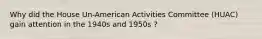 Why did the House Un-American Activities Committee (HUAC) gain attention in the 1940s and 1950s ?