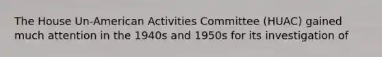 The House Un-American Activities Committee (HUAC) gained much attention in the 1940s and 1950s for its investigation of