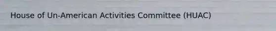 House of Un-American Activities Committee (HUAC)