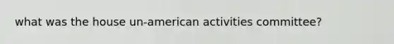 what was the house un-american activities committee?