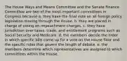 The House Ways and Means Committee and the Senate Finance Committee are two of the most important committees in Congress because a. they have the final vote on all foreign policy legislation moving through the House. b. they are placed in charge of voting on impeachment charges. c. they have jurisdiction over taxes, trade, and entitlement programs such as Social Security and Medicare. d. the members decide the order in which specific bills come up for a vote on the House floor and the specific rules that govern the length of debate. e. the members determine which representatives are assigned to which committees within the House.