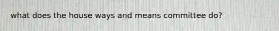 what does the house ways and means committee do?