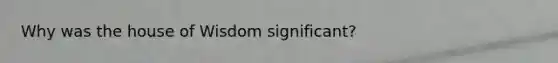 Why was the house of Wisdom significant?