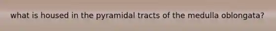 what is housed in the pyramidal tracts of the medulla oblongata?