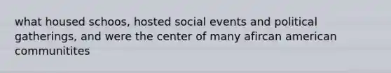 what housed schoos, hosted social events and political gatherings, and were the center of many afircan american communitites