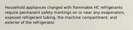 Household appliances charged with flammable HC refrigerants require permanent safety markings on or near any evaporators, exposed refrigerant tubing, the machine compartment, and exterior of the refrigerator.