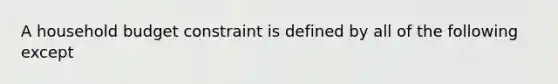 A household budget constraint is defined by all of the following except