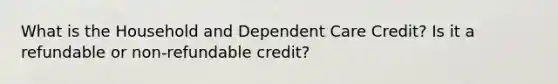 What is the Household and Dependent Care Credit? Is it a refundable or non-refundable credit?