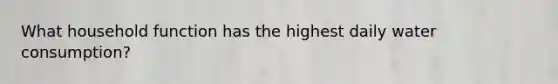 What household function has the highest daily water consumption?