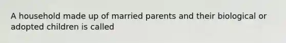 A household made up of married parents and their biological or adopted children is called