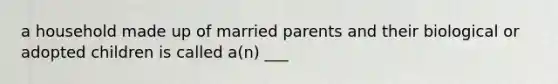 a household made up of married parents and their biological or adopted children is called a(n) ___