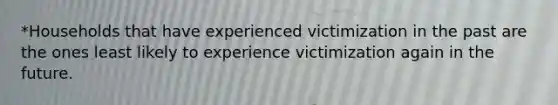 *Households that have experienced victimization in the past are the ones least likely to experience victimization again in the future.