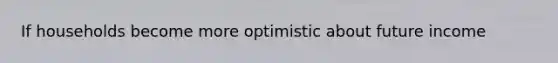 If households become more optimistic about future income