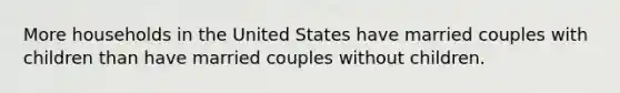 More households in the United States have married couples with children than have married couples without children.