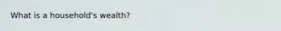 What is a household's wealth?