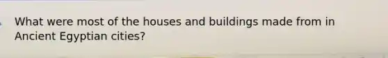 What were most of the houses and buildings made from in Ancient Egyptian cities?