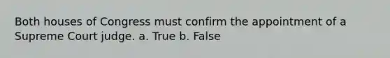 Both houses of Congress must confirm the appointment of a Supreme Court judge. a. True b. False