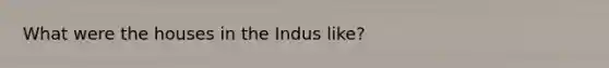 What were the houses in the Indus like?