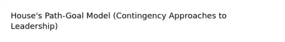 House's Path-Goal Model (Contingency Approaches to Leadership)