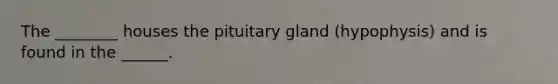 The ________ houses the pituitary gland (hypophysis) and is found in the ______.