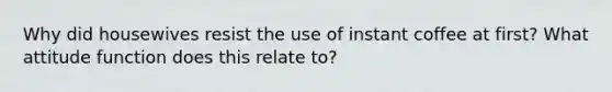 Why did housewives resist the use of instant coffee at first? What attitude function does this relate to?