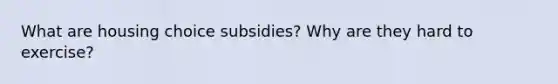 What are housing choice subsidies? Why are they hard to exercise?