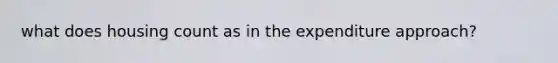 what does housing count as in the expenditure approach?