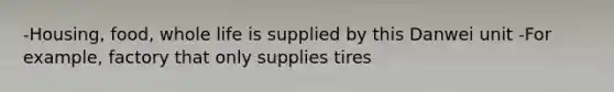 -Housing, food, whole life is supplied by this Danwei unit -For example, factory that only supplies tires