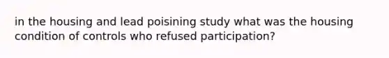 in the housing and lead poisining study what was the housing condition of controls who refused participation?