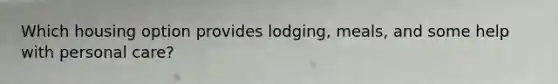 Which housing option provides lodging, meals, and some help with personal care?