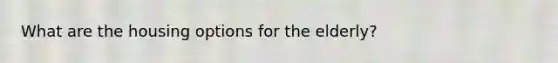 What are the housing options for the elderly?