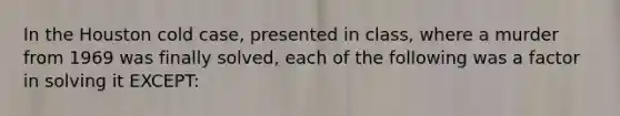 In the Houston cold case, presented in class, where a murder from 1969 was finally solved, each of the following was a factor in solving it EXCEPT: