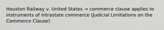 Houston Railway v. United States → commerce clause applies to instruments of intrastate commerce (Judicial Limitations on the Commerce Clause)