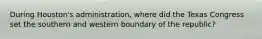 During Houston's administration, where did the Texas Congress set the southern and western boundary of the republic?