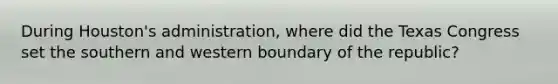 During Houston's administration, where did the Texas Congress set the southern and western boundary of the republic?