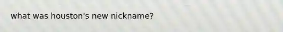 what was houston's new nickname?