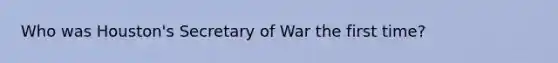 Who was Houston's Secretary of War the first time?