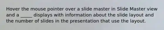 Hover the mouse pointer over a slide master in Slide Master view and a _____ displays with information about the slide layout and the number of slides in the presentation that use the layout.