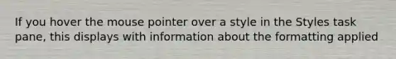 If you hover the mouse pointer over a style in the Styles task pane, this displays with information about the formatting applied