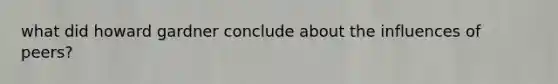 what did howard gardner conclude about the influences of peers?