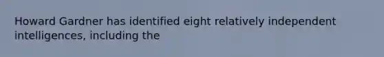 Howard Gardner has identified eight relatively independent intelligences, including the