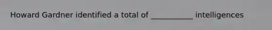 Howard Gardner identified a total of ___________ intelligences