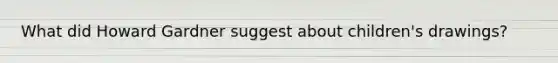 What did Howard Gardner suggest about children's drawings?